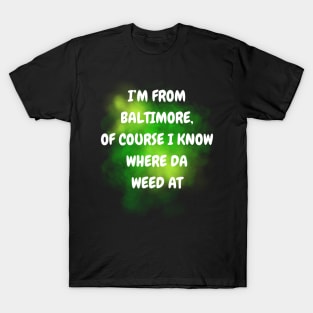 I'M FROM BALTIMORE OF COURSE I KNOW WHERE DA WEED AT DESIGN T-Shirt